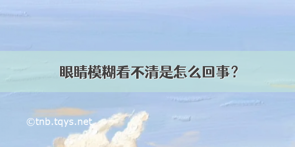 眼睛模糊看不清是怎么回事？