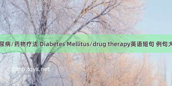 糖尿病/药物疗法 Diabetes Mellitus/drug therapy英语短句 例句大全