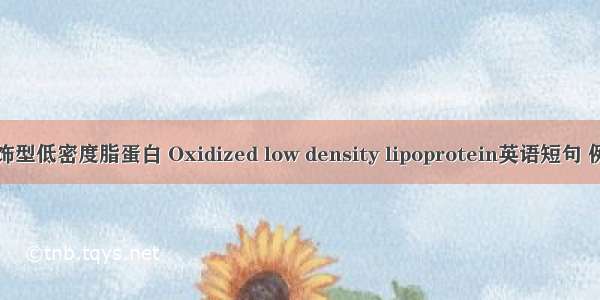 氧化修饰型低密度脂蛋白 Oxidized low density lipoprotein英语短句 例句大全