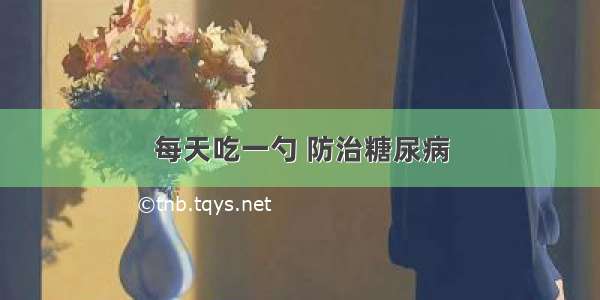 每天吃一勺 防治糖尿病