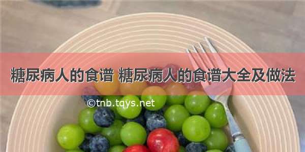 糖尿病人的食谱 糖尿病人的食谱大全及做法