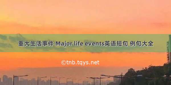 重大生活事件 Major life events英语短句 例句大全