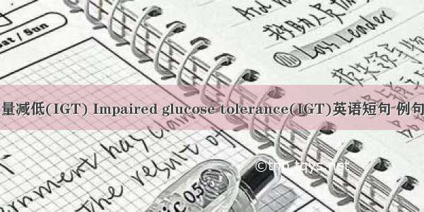 糖耐量减低(IGT) Impaired glucose tolerance(IGT)英语短句 例句大全