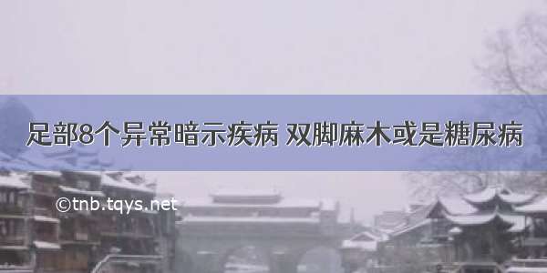 足部8个异常暗示疾病 双脚麻木或是糖尿病