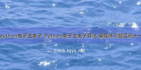 python兔子生兔子_Python兔子生兔子算法 编程练习题实例十一