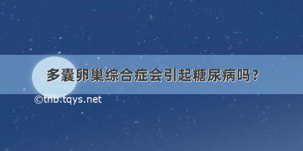 多囊卵巢综合症会引起糖尿病吗？