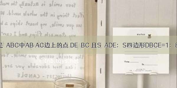 如图 已知D E分别是△ABC中AB AC边上的点 DE∥BC 且S△ADE：S四边形DBCE=1：8 求AE：AC的值．