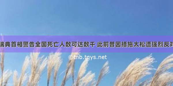 瑞典首相警告全国死亡人数可达数千 此前曾因措施太松遭强烈反对