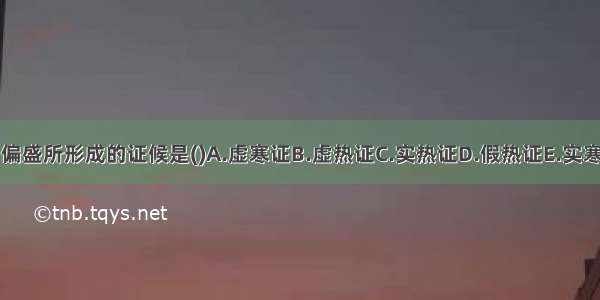 阴偏盛所形成的证候是()A.虚寒证B.虚热证C.实热证D.假热证E.实寒证