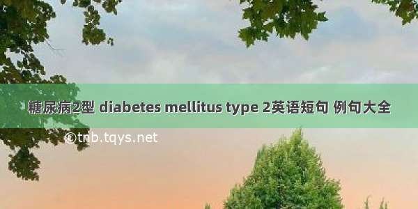 糖尿病2型 diabetes mellitus type 2英语短句 例句大全