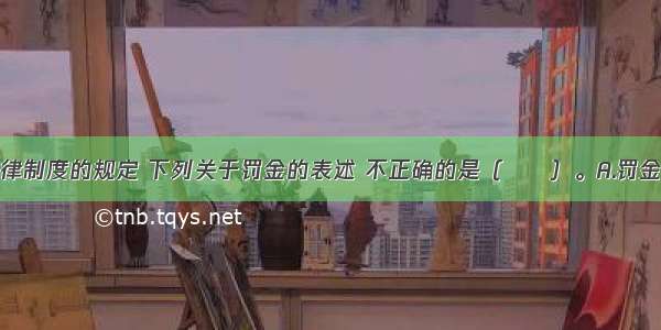 根据刑事法律制度的规定 下列关于罚金的表述 不正确的是（　　）。A.罚金属于财产刑