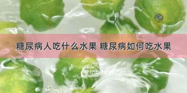 糖尿病人吃什么水果 糖尿病如何吃水果