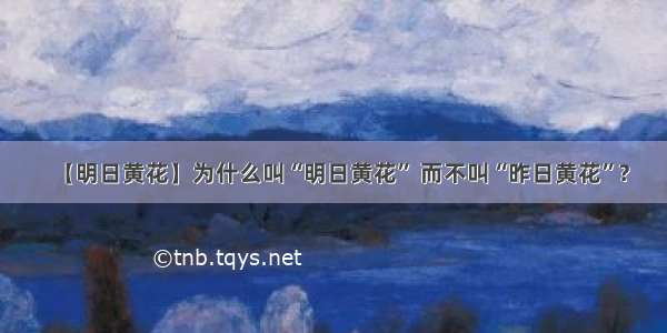 【明日黄花】为什么叫“明日黄花” 而不叫“昨日黄花”?