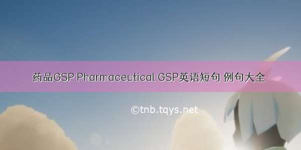 药品GSP Pharmaceutical GSP英语短句 例句大全