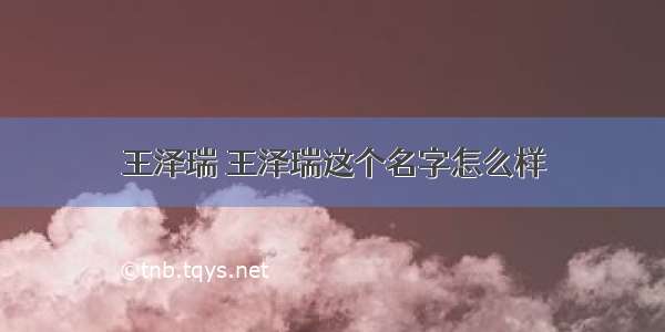 王泽瑞 王泽瑞这个名字怎么样