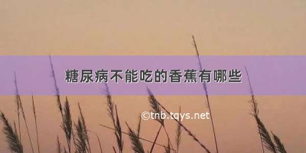 糖尿病不能吃的香蕉有哪些