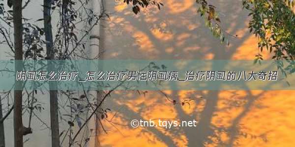 阴虱怎么治疗_怎么治疗男性阴虱病_治疗阴虱的八大奇招