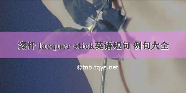 漆杆 lacquer stick英语短句 例句大全