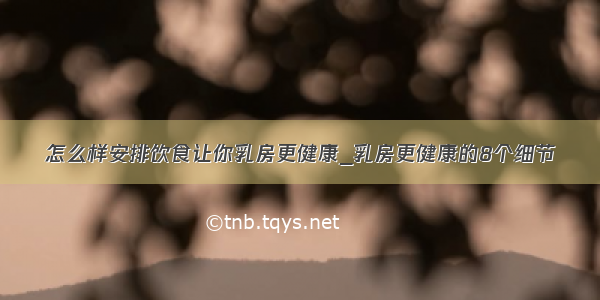 怎么样安排饮食让你乳房更健康_乳房更健康的8个细节