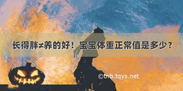 长得胖≠养的好！宝宝体重正常值是多少？