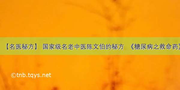 【名医秘方】 国家级名老中医陈文伯的秘方  《糖尿病之救命药》