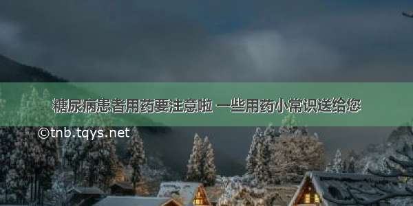 糖尿病患者用药要注意啦 一些用药小常识送给您