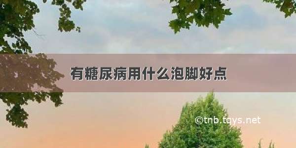 有糖尿病用什么泡脚好点