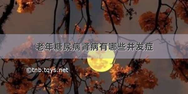 老年糖尿病肾病有哪些并发症