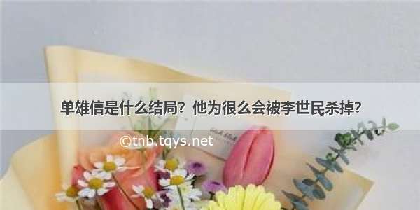 单雄信是什么结局？他为很么会被李世民杀掉？