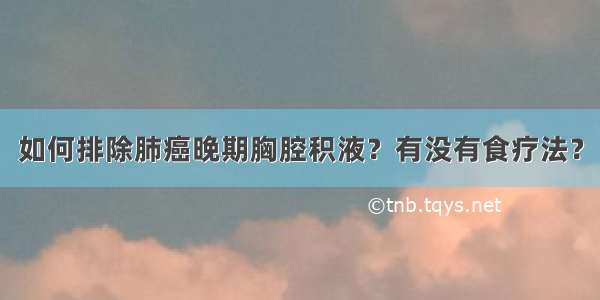 如何排除肺癌晚期胸腔积液？有没有食疗法？