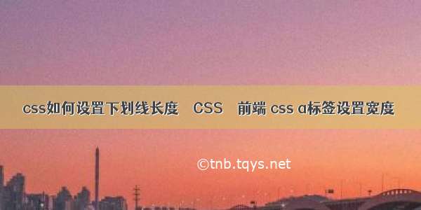 css如何设置下划线长度 – CSS – 前端 css a标签设置宽度