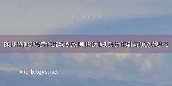 阿托伐他汀钙片作用与功效 阿托伐他汀钙片作用与功效说明书