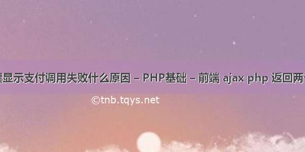 买票显示支付调用失败什么原因 – PHP基础 – 前端 ajax php 返回两个值