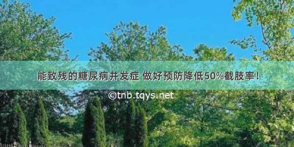 能致残的糖尿病并发症 做好预防降低50%截肢率！