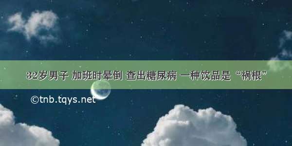 32岁男子 加班时晕倒 查出糖尿病 一种饮品是“祸根”