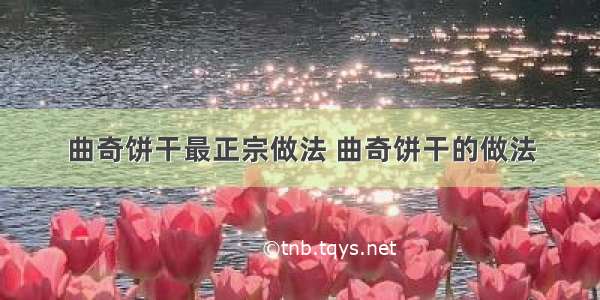 曲奇饼干最正宗做法 曲奇饼干的做法