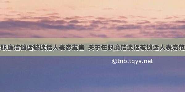 任职廉洁谈话被谈话人表态发言  关于任职廉洁谈话被谈话人表态范文