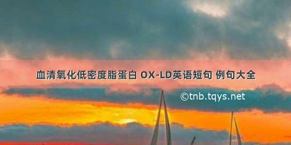 血清氧化低密度脂蛋白 OX-LD英语短句 例句大全