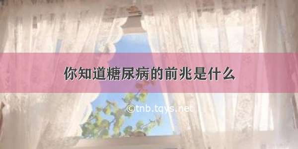 你知道糖尿病的前兆是什么