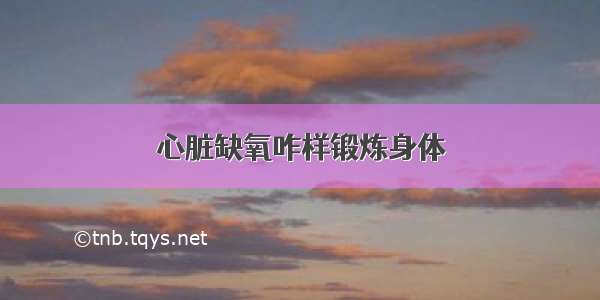 心脏缺氧咋样锻炼身体