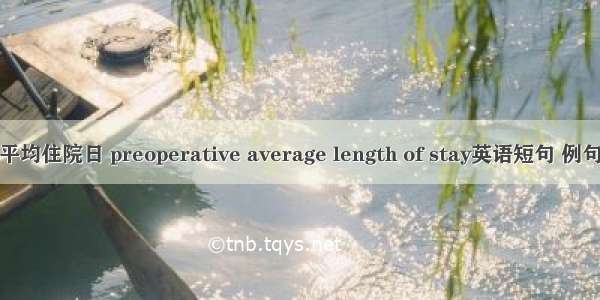 术前平均住院日 preoperative average length of stay英语短句 例句大全