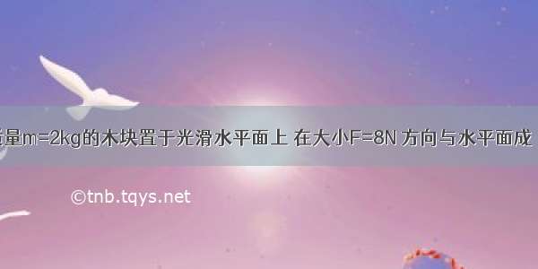 如图所示 质量m=2kg的木块置于光滑水平面上 在大小F=8N 方向与水平面成θ=60°夹角