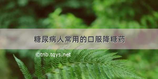 糖尿病人常用的口服降糖药