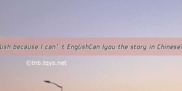 I can’t it in English because I can’t EnglishCan Iyou the story in Chinese?A. speak; say;