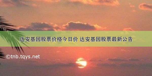 达安基因股票价格今日价 达安基因股票最新公告