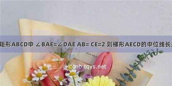 如图所示 在矩形ABCD中 ∠BAE=∠DAE AB= CE=2 则梯形AECD的中位线长是A.B.5C.D.