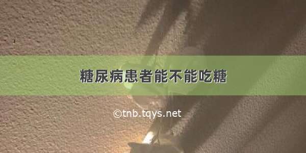 糖尿病患者能不能吃糖