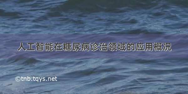 人工智能在糖尿病诊治领域的应用概况