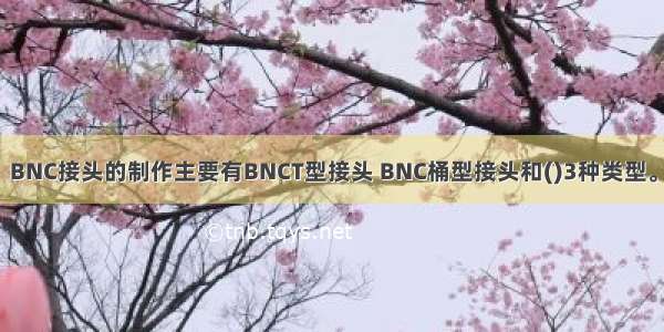 BNC接头的制作主要有BNCT型接头 BNC桶型接头和()3种类型。