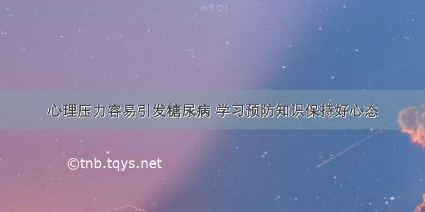 心理压力容易引发糖尿病 学习预防知识保持好心态